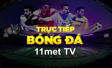 11met TV - Đẳng cấp xem bóng trực tuyến siêu mượt, chất lượng cực đỉnh